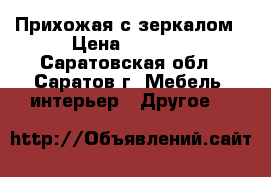 Прихожая с зеркалом › Цена ­ 5 000 - Саратовская обл., Саратов г. Мебель, интерьер » Другое   